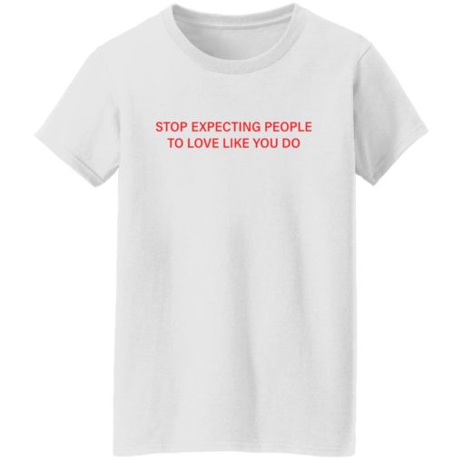 Stop expecting people to love like you do shirt