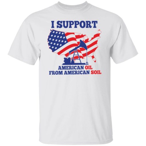 I support American oil from American soil shirt