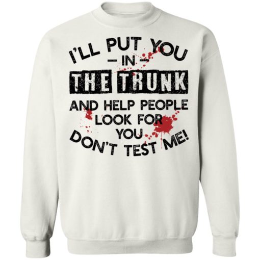 I’ll put you in the trunk and help people look for you don’t test me shirt