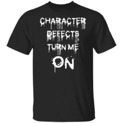 Character defects turn me on shirt