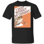Frog I exist without my consent shirt