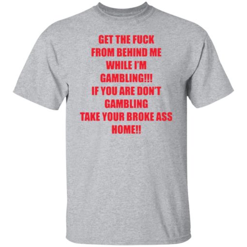 Get the f*ck from behind Me while I’m gambling shirt