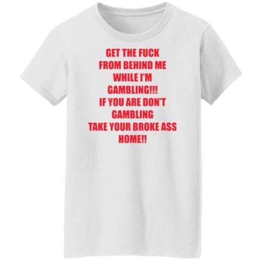 Get the f*ck from behind Me while I’m gambling shirt