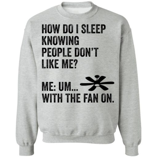 How do i sleep knowing people don’t like me me um with the fan on shirt
