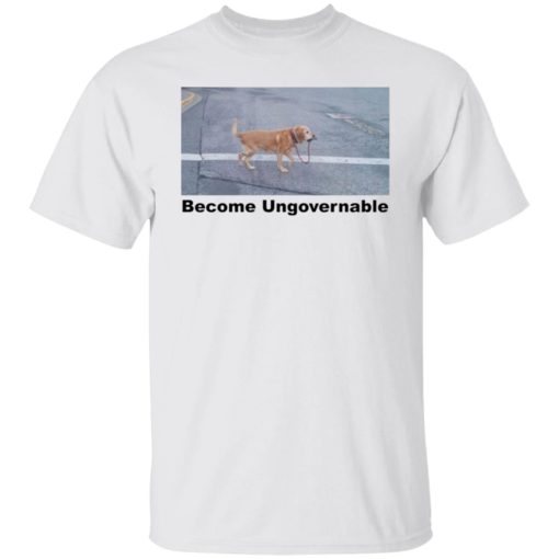 Dog become ungovernable shirt