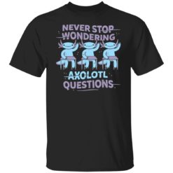 Never stop wondering axolotl questions shirt
