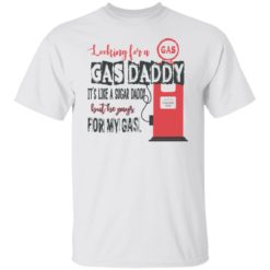 Looking for a gas daddy it’s like a sugar daddy shirt