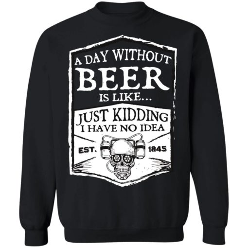 A day without beer is like just kidding i have no idea est 1845 shirt