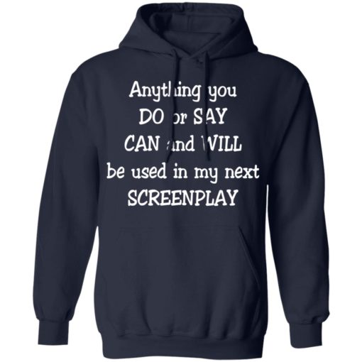 Anything you do or say can and will be used in my next screenplay shirt