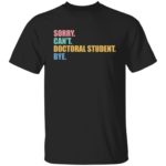 Sorry can’t doctoral student bye shirt