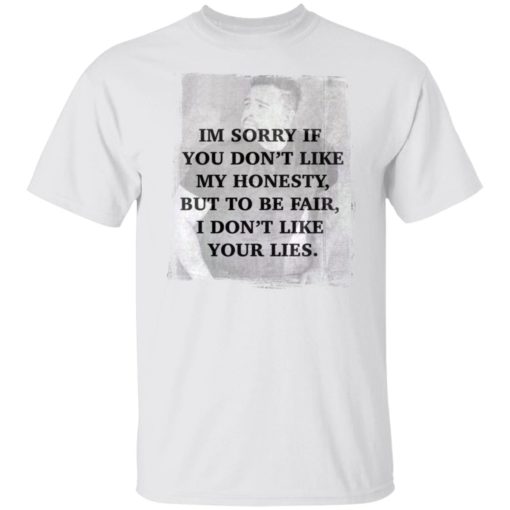 I’m sorry if you don’t like my honesty but to be fair shirt