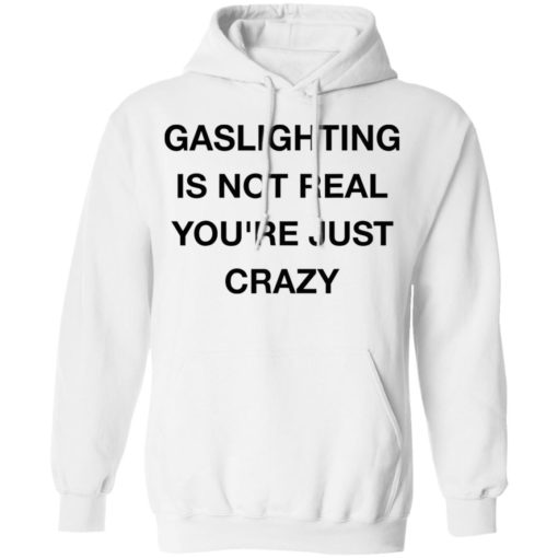 Gaslighting is not real you’re just crazy shirt