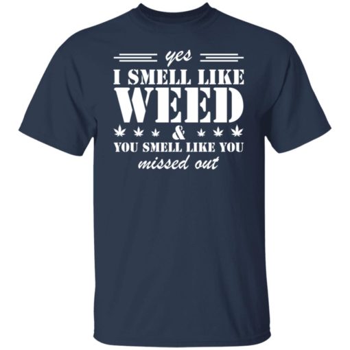Yes i smell like weed you smell like you missed out shirt