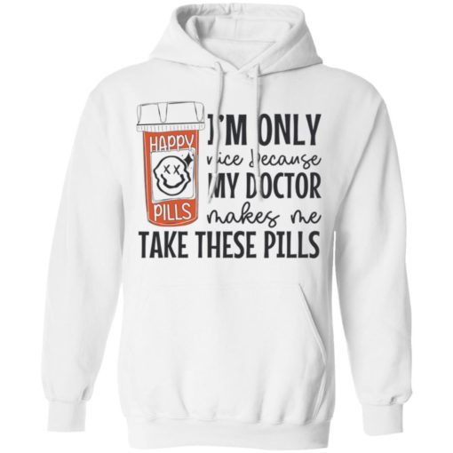 I’m only nice because my doctor makes me take these pills shirt
