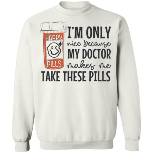 I’m only nice because my doctor makes me take these pills shirt
