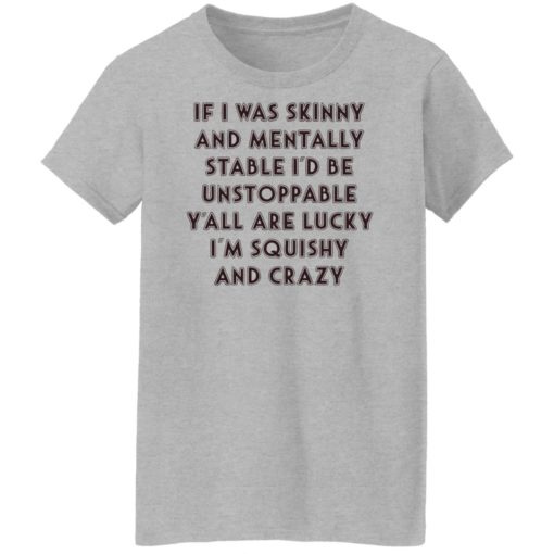 If i was skinny and mentally stable i’d be unstoppable shirt