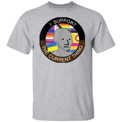 Meme i support the current thing shirt