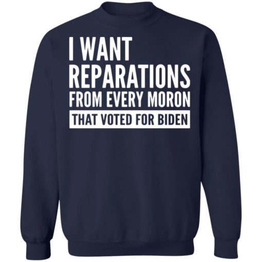 I want reparations from every moron that voted for B*den shirt