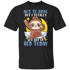Slot not to brag but i totally got out of bed today shirt