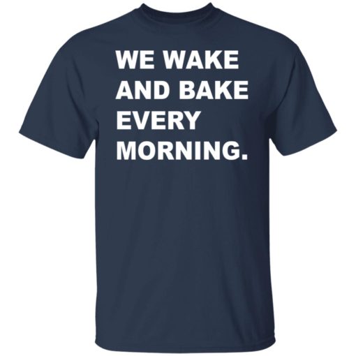 We wake and bake every morning shirt