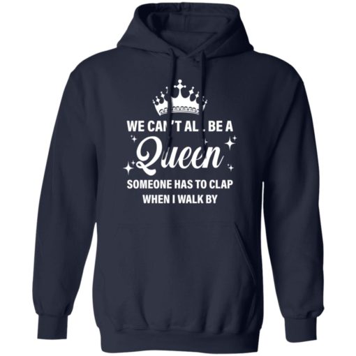 We can’t all be the queen someone has to clap when i walk by shirt