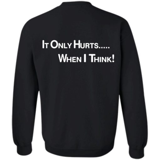 It only hurts when i think shirt