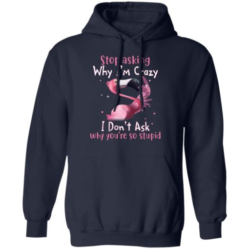 Flamingo stop asking why i’m crazy i don’t ask why you’re so stupid shirt