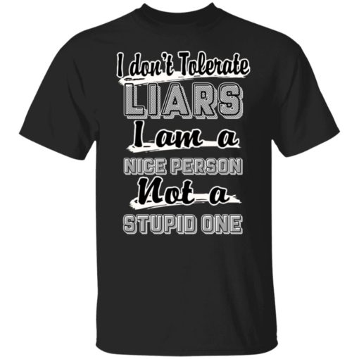 I don’t tolerate liars i am a nice person not a stupid one shirt