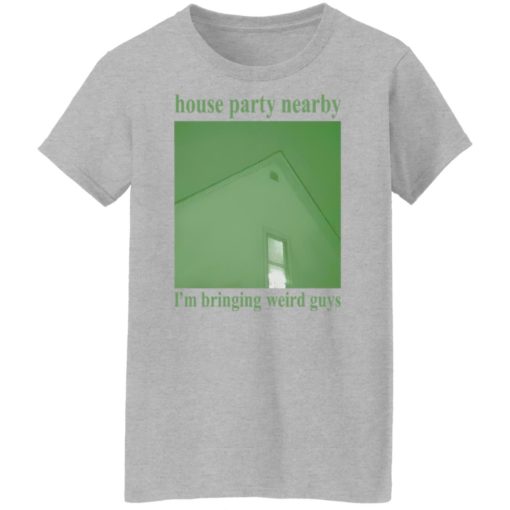 House party nearby i’m bringing weird guys shirt