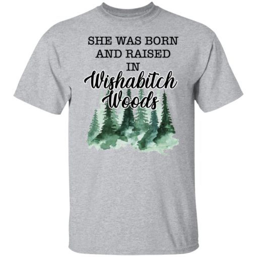 She was born and raised in wishabitch woods shirt