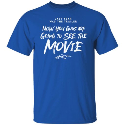 Last year was the trailer now you guys are going to see the movie shirt