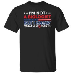 I’m not a biologist but i know what a woman is shirt