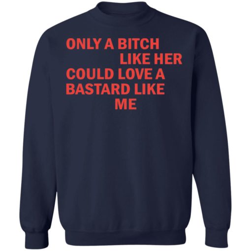 Only a b*tch like her could love a b*stard like me shirt