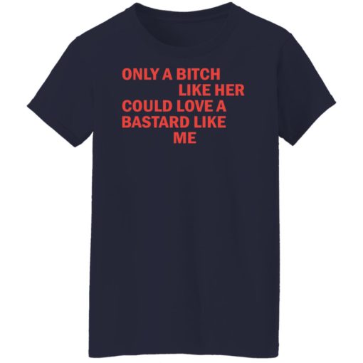 Only a b*tch like her could love a b*stard like me shirt