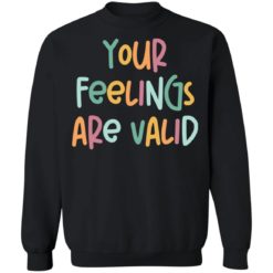 Your feelings are valid sweatshirt