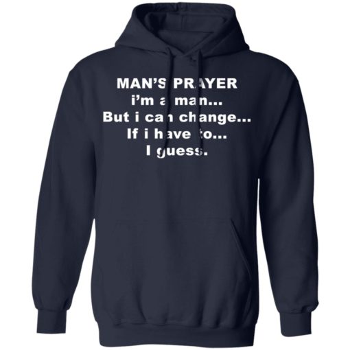 Man’s prayer i’m a man but i can change if i have to i guess shirt