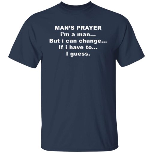 Man’s prayer i’m a man but i can change if i have to i guess shirt