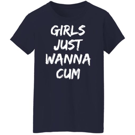 Girls just wanna cum shirt