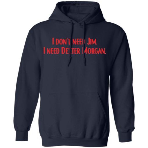 I don’t need Jim i need Dexter Morgan shirt