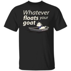 Whatever floats your goat shirt