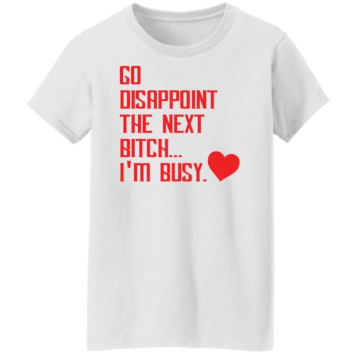 Go disappoint the next b*tch i’m busy shirt