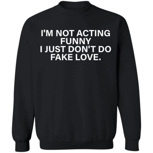 I’m not acting funny I just don’t do fake love shirt