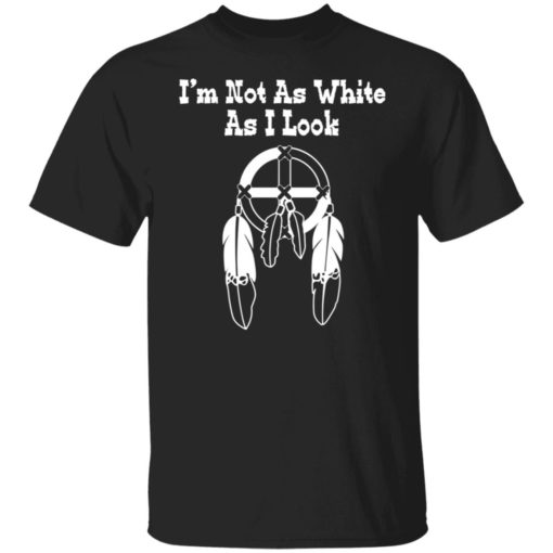I’m not as white as i look shirt