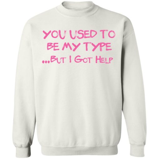 You used to be my type but i got help shirt
