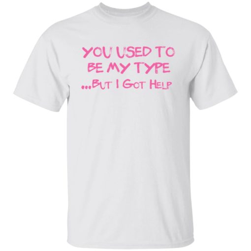 You used to be my type but i got help shirt
