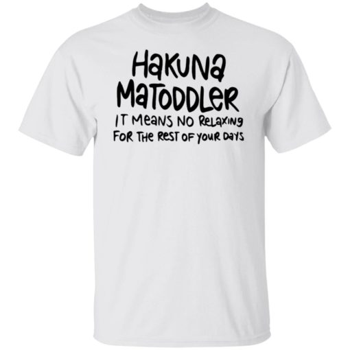 Hakuna Matoddler it means no relaxing for the rest of your days shirt