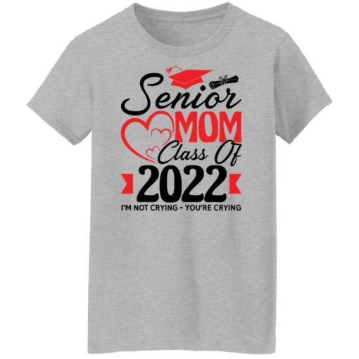 Senior mom class of 2022 I’m not crying you’re crying shirt