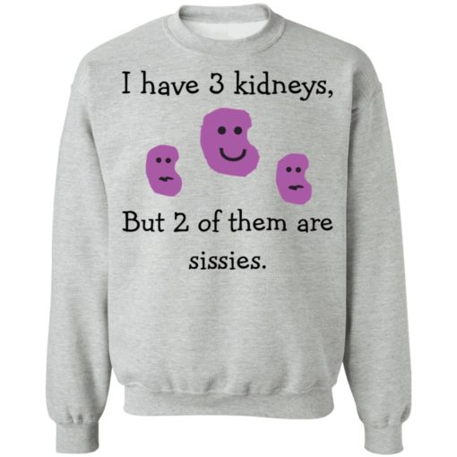 I have 3 kidneys but 2 of them are sissies shirt