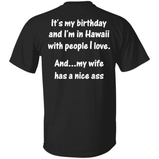 It’s my birthday and i’m in hawaii with people i love shirt