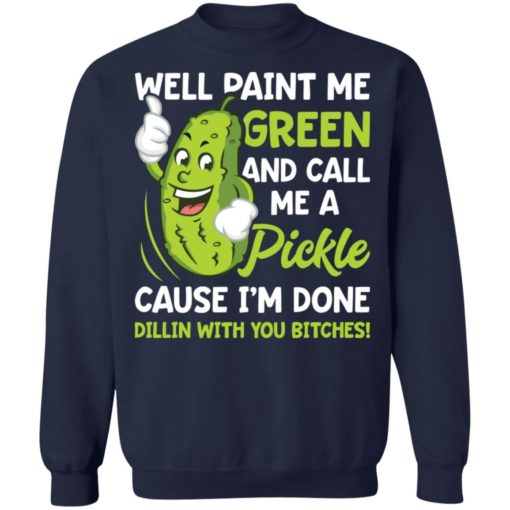 Well paint me green and call me a pickle cause i’m done dillin shirt